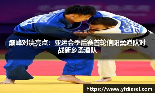 巅峰对决亮点：亚运会季后赛首轮信阳柔道队对战新乡柔道队