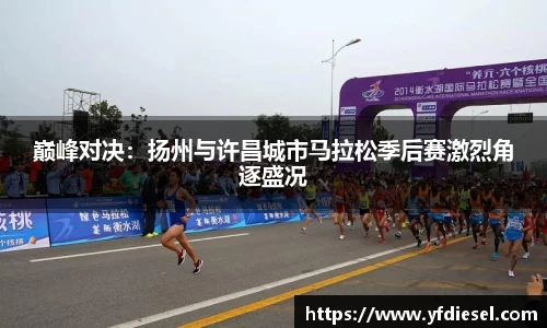 巅峰对决：扬州与许昌城市马拉松季后赛激烈角逐盛况
