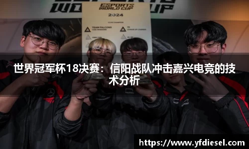 世界冠军杯18决赛：信阳战队冲击嘉兴电竞的技术分析