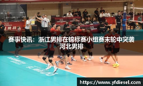 赛事快讯：浙江男排在锦标赛小组赛末轮中突袭河北男排