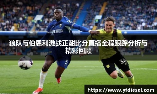 狼队与伯恩利激战正酣比分直播全程跟踪分析与精彩回顾