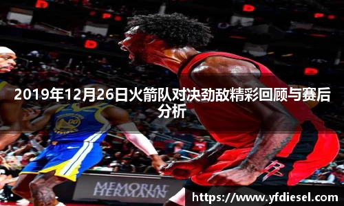 2019年12月26日火箭队对决劲敌精彩回顾与赛后分析